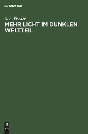 Mehr Licht im dunklen Weltteil: Betrachtungen über die Kolonisation des tropischen Afrika unter besonderer Berücksichtigung des Sansibar-Gebiets de G. A. Fischer