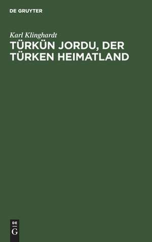Türkün Jordu: der Türken Heimatland : eine geogr.-polit. Landesschilderung de Karl Klinghardt