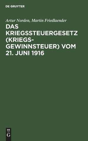 Das Kriegssteuergesetz (Kriegsgewinnsteuer) vom 21. Juni 1916: für die Praxis erläutert unter Berücksichtigung der Bestimmungen des Kriegsgewinn-Rücklagengesetzes vom 24. Dezember 1915 de Artur Norden