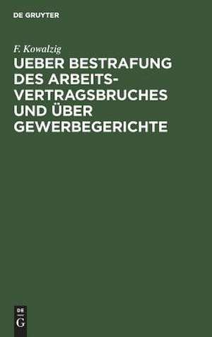 Ueber Bestrafung des Arbeitsvertragsbruches und über Gewerbegerichte: Umschau und Kritik de F. Kowalzig