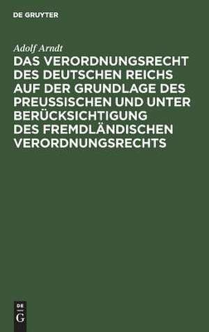 Das Verordnungsrecht des Deutschen Reichs auf der Grundlage des Preußischen und unter Berücksichtigung des fremdländischen Verordnungsrechts de Adolf Arndt