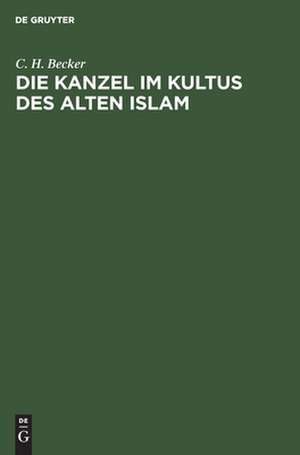 Die Kanzel im Kultus des alten Islam de Carl Heinrich Becker