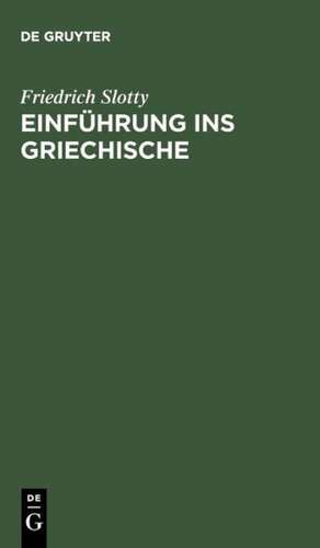 Einführung ins Griechische: Für Universitätskurse und zum Selbststudium Erwachsener auf sprachwissenschaftlicher Grundlage de Friedrich Slotty