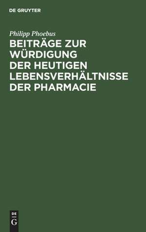 Beiträge zur Würdigung der heutigen Lebensverhältnisse der Pharmacie: für Ärzte und Apotheker, für Staatsmänner und Volksvertreter de Philipp Phoebus