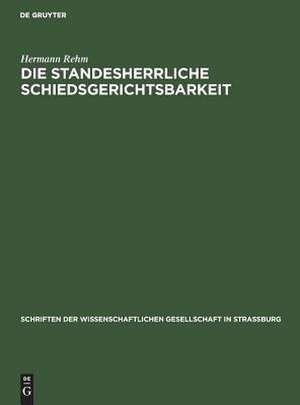 Die standesherrliche Schiedsgerichtsbarkeit: ihre Zulässigkeit und ihre Grenzen im heutigen Rechte ; Denkschrift de Hermann Rehm