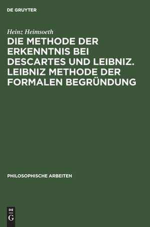 Leibniz Methode der formalen Begründung: Erkenntnislehre und Monadologie, aus: Die Methode der Erkenntnis bei Descartes und Leibniz, Hälfte 2 de Heinz Heimsoeth