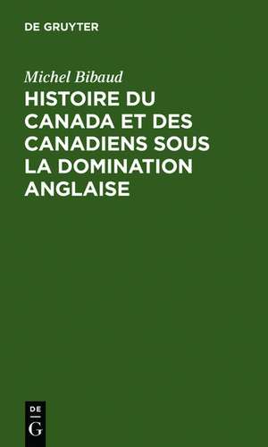 Histoire du Canada et des Canadiens sous la domination anglaise de Michel Bibaud