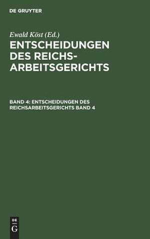 Entscheidungen des Reichsarbeitsgerichts : Sammlung d. noch wichtigen Entscheidungen zeitl. geordnet: Bd. 4 de Ewald Köst