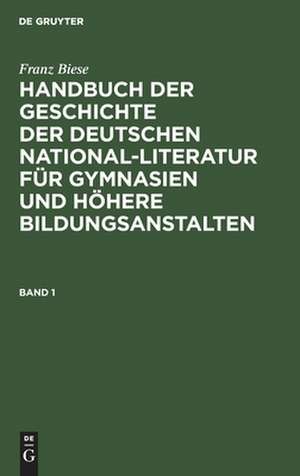 Handbuch der Geschichte der deutschen National-Literatur für Gymnasien und höhere Bildungsanstalten: 1 de Franz Biese