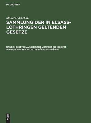 Gesetze aus der Zeit von 1886 bis 1890 mit alphabetischem Register für alle 5 Bde.: aus: Sammlung der in Elsass-Lothringen geltenden Gesetze, [1], Bd. 5 de Friedrich Althoff