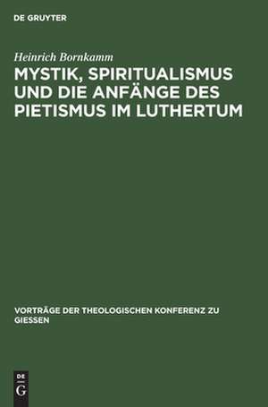 Mystik, Spiritualismus und die Anfänge des Pietismus im Luthertum de Heinrich Bornkamm