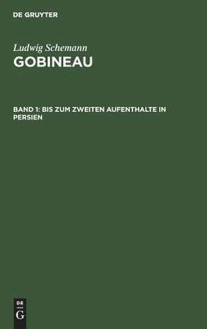 Bis zum zweiten Aufenthalte in Persien: aus: Gobineau : eine Biographie, Bd. 1 de Ludwig Schemann