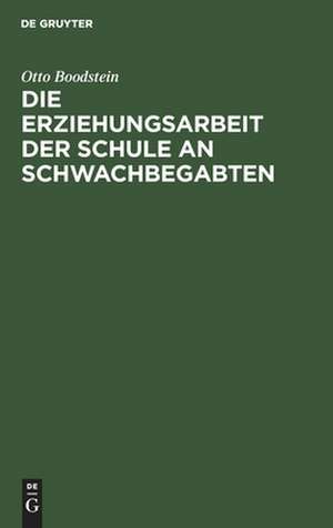 Die Erziehungsarbeit der Schule an Schwachbegabten: Erfahrungen und Ratschläge für Lehrende, Eltern und Behörden de Otto Boodstein