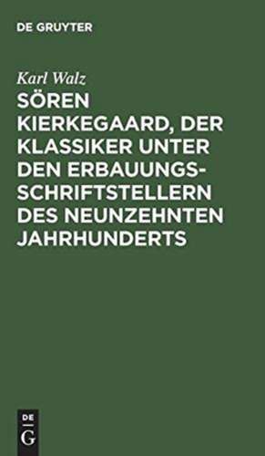 Sören Kierkegaard, der Klassiker unter den Erbauungsschriftstellern des neunzehnten Jahrhunderts: ein Vortrag de Karl Walz