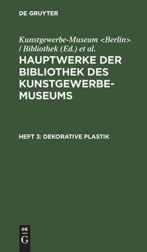 Dekorative Plastik: aus: Hauptwerke der Bibliothek des Kunstgewerbe-Museums, 3 de Kunstgewerbe-Museum <Berlin> / Bibliothek