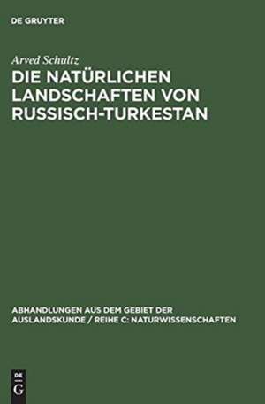 Die natürlichen Landschaften von Russisch-Turkestan: Grundlagen einer Landeskunde de Arved Schultz