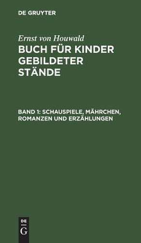 Schauspiele, Mährchen , Romanzen und Erzählungen: aus: Buch für Kinder gebildeter Stände, 1 de Christoph Ernst Houwald