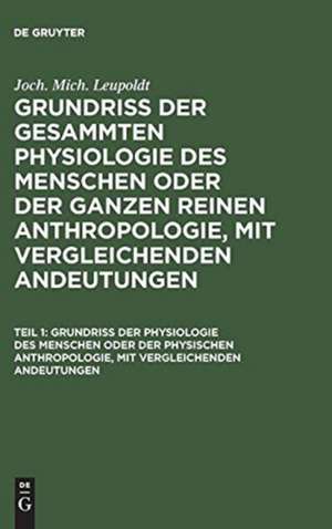 Grundriß der Physiologie des Menschen oder der physischen Anhropologie, mit vergleichenden Andeutungen: aus: Grundriß der gesammten Physiologie des Menschen oder der ganzen reinen Anthropologie, mit vergleichenden Andeutungen, Theil 1 de Johann Michael Leupoldt