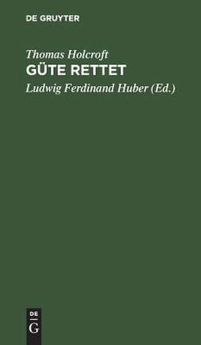 Güte rettet: Ein Lustspiel in fünf Aufzügen, nach dem Road to Ruin von Holcroft de Ludwig Ferdinand Huber