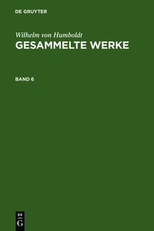 Wilhelm von Humboldt: Gesammelte Werke. Band 6 de Wilhelm von Humboldt