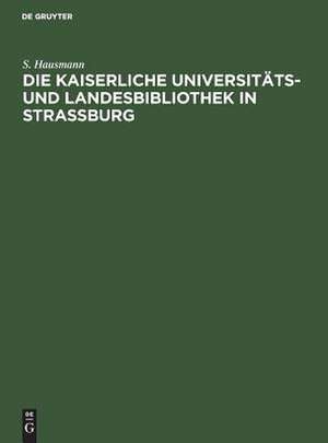 Die Kaiserliche Universitäts- und LandesBibliothek in Strassburg: Festschrift zur Einweihung des neuen Bibliotheksgebäudes de Sebastian Hausmann