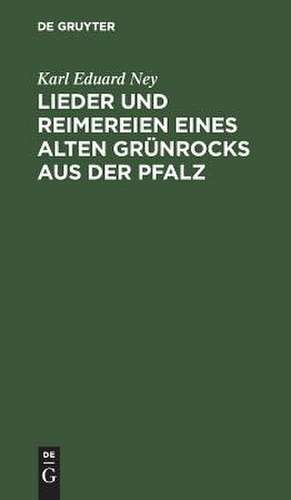 Lieder und Reimereien eines alten Grünrocks aus der Pfalz: Hochdeutsch u. in heimischer Mundart de Karl Eduard Ney