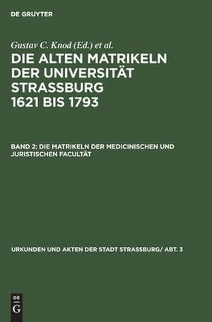 Die Matrikeln der Medicinischen und Juristischen Facultät: aus: Die alten Matrikeln der Universität Strassburg : 1621 bis 1793, Bd. 2 de Gustav C. [Bearb.] Knod