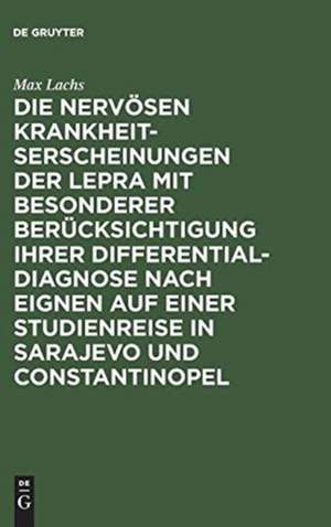 Die nervösen Krankheitserscheinungen der Lepra mit besonderer Berücksichtigung ihrer Differential-Diagnose nach eignen auf einer Studienreise in Sarajevo und Constantinopel gesammelten Erfahrungen de Max Lachs