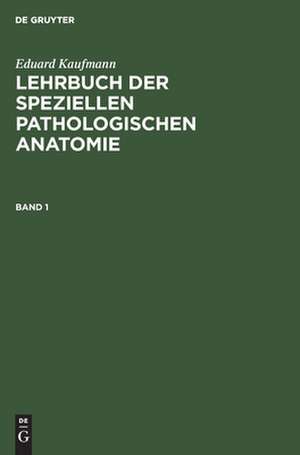 Lehrbuch der speziellen pathologischen Anatomie : für Studierende und Ärzte: Bd. 1 de Eduard Kaufmann