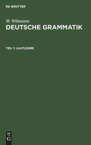 Lautlehre: aus: Deutsche Grammatik : Gotisch, Alt-, Mittel- und Neuhochdeutsch, 1 de Wilhelm Wilmanns