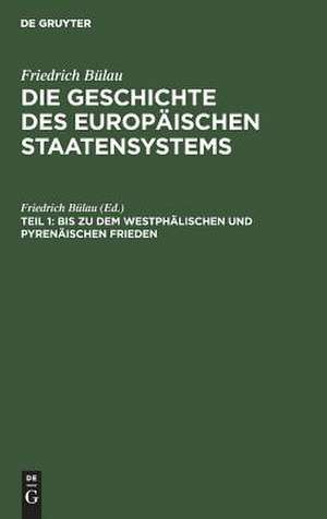 Bis zu dem Westphälischen und Pyrenäischen Frieden: aus: Die Geschichte des europäischen Staatensystems : Aus dem Gesichtspunkte der Staatswissenschaft, Th. 1 de Friedrich [Bearb.] Bülau