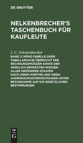 Münz-Tabelle oder tabellarische Übersicht der Rechnungsmünzen sowie der wirklich geprägten Münzen aller größeren Staaten nach ihrem Werthe und ihren Ausmünzungsverhältnissen unter Bezugnahme auf die gesetzlichen Bestimmungen: aus: [J. C. Nelkenbrecher's Taschenbuch für Kaufleute / 2] J. C. Nelkenbrecher's Taschenbuch für Kaufleute ; 20.1877 de C. Neubauer