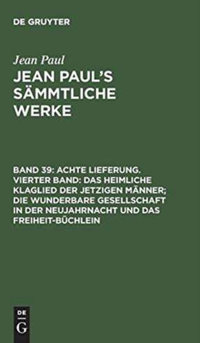 [Das heimliche Klaglied der jetzigen Männer; die wunderbare Gesellschaft in der Neujahrnacht und das Freiheit-Büchlein]: aus: [Sämmtliche Werke] Jean Paul's sämmtliche Werke, Bd. 39 de Jean Paul