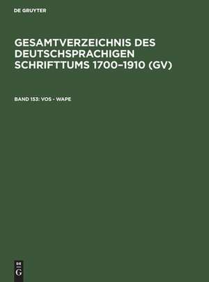 Vos - Wape: aus: Gesamtverzeichnis des deutschsprachigen Schrifttums : (GV) ; 1700 - 1910, 153 de Peter Geils