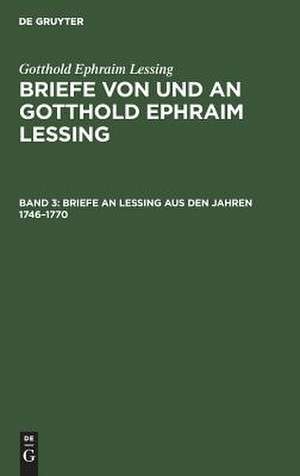 Briefe an Lessing aus den Jahren 1746-1770: aus: Briefe von und an Gotthold Ephraim Lessing : in 5 Bdn., Bd. 3 de Gotthold Ephraim Lessing