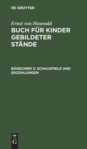 Schauspiele und Erzählungen: aus: Buch für Kinder gebildeter Stände, Bdch. 3 de Ernst Houwald