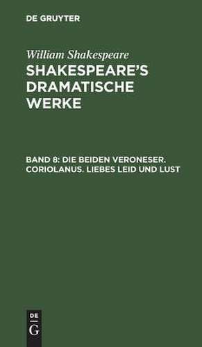 Die beiden Veroneser. Coriolanus. Liebes Leid und Lust: aus: [Dramatische Werke] @Shakespeare's dramatische Werke, Bd. 8 de William Shakespeare