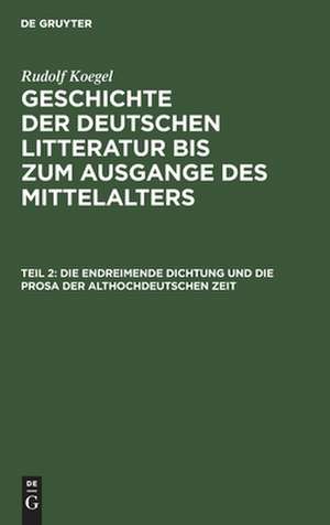 Die endreimende Dichtung und die Prosa der althochdeutschen Zeit: aus: Geschichte der deutschen Litteratur bis zum Ausgange des Mittelalters, Bd. 1, Teil 2 de Rudolf Koegel