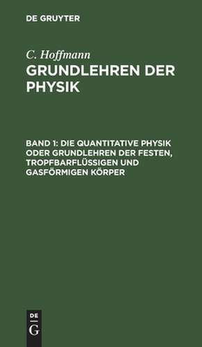 Die quantitative Physik oder Grundlehren der festen, tropfbarflüssigen und gasförmigen Körper: aus: Grundlehren der Physik : nach ihrer jetzigen Ausdehnung und in ihren besondern Beziehungen auf die Militairwissenschaften in leichtfaßlichem Vortrage zum Selbstunterricht und als Leitfaden für Militairschulen, Bd. 1 de Karl Hoffmann