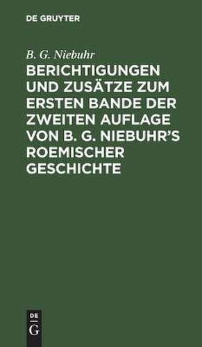 Berichtigungen und Zusätze zum ersten Bande der zweiten Auflage von B. G. Niebuhr's Roemischer Geschichte: aus den Ergänzungen der 3ten Auflage mit Bewilligung der Verfassers zusammengestellt, aus: Römische Geschichte, [Theil 1] de Barthold Georg Niebuhr