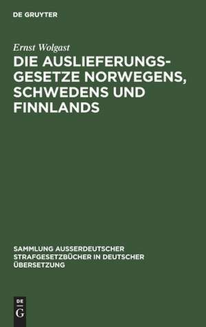 Die Auslieferungsgesetze Norwegens, Schwedens und Finnlands: mit einer systematischen Darstellung der Grundzüge des nordischen Auslieferungsrechts im Hinblick auf den Erlass eines deutschen Auslieferungsgesetzes de Ernst Wolgast