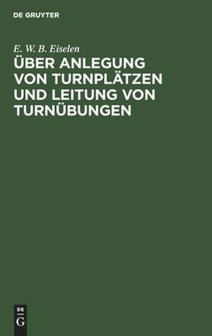 Über Anlegung von Turnplätzen und Leitung von Turnübungen: Mit 2 Tafeln de Ernst Wilhelm Bernhard Eiselen