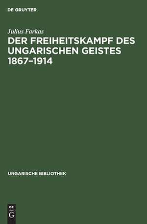 Der Freiheitskampf des ungarischen Geistes 1867 - 1914: ein Kapitel aus der Geschichte der neueren ungarischen Literatur de Julius Farkas