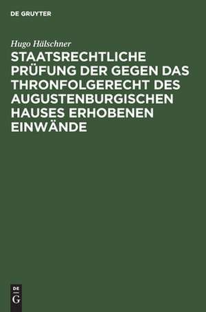 Staatsrechtliche Prüfung der gegen das Thronfolgerecht des Augustenburgischen Hauses erhobenen Einwände: mit besonderer Berücksichtigung des Pernice'schen Gutachtens de Hugo Hälschner