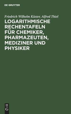 Logarithmische Rechentafeln für Chemiker, Pharmazeuten, Mediziner und Physiker: für den Gebrauch im Unterrichtslaboratorium und in der Praxis berechnet und mit Erläuterungen versehen de Friedrich Wilhelm Küster