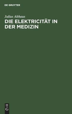 Die Elektricität in der Medizin: mit besonderer Rücksicht auf Physiologie, Diagnostik und Therapie de Julius Althaus