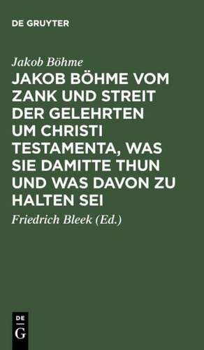 Jakob Böhme vom Zank und Streit der Gelehrten um Christi Testamenta, was sie damitte thun und was davon zu halten sei: Aus dessen Schrift von Christi Testamenten besonders herausgegeben ; Angehängt sind einige andere Stellen aus derselben Schrift de Jakob Böhme