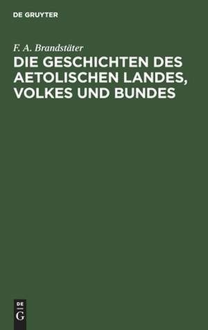 Die Geschichten des Aetolischen Landes, Volkes und Bundes: in 3 Büchern nach den Quellen dargestellt nebst einer historiographischen Abhandlung über Polybius de Franz August Brandstäter