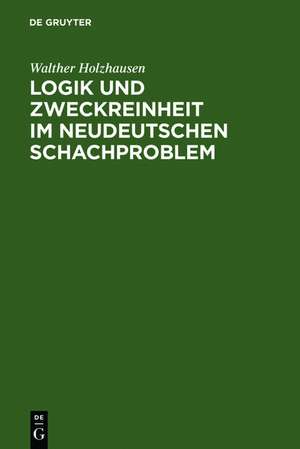 Logik und Zweckreinheit im neudeutschen Schachproblem: eine Denkschrift zum 25jährigen Jubiläum des "Indischen Problems" von Kohtz u. Kockelkorn ; nebst 2 anderen problemschachlichen Abhandlungen ; mit 155 Diagrammen de Walther Holzhausen