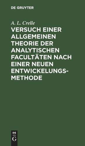 Versuch einer allgemeinen Theorie der analytischen Facultäten nach einer neuen Entwickelungs-Methode: vorbereitet durch einen Versuch einer critischen Untersuchung über die Potenzen, Logarithmen und Exponential-Größen und begleitet von Bemerkungen und Erörterungen, die Winkel-Functionen betreffend de August Leopold Crelle